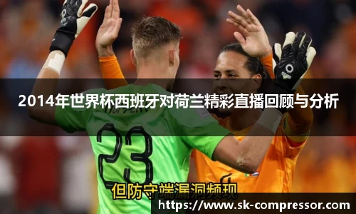 2014年世界杯西班牙对荷兰精彩直播回顾与分析