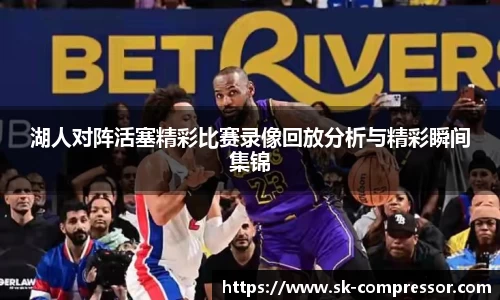 湖人对阵活塞精彩比赛录像回放分析与精彩瞬间集锦