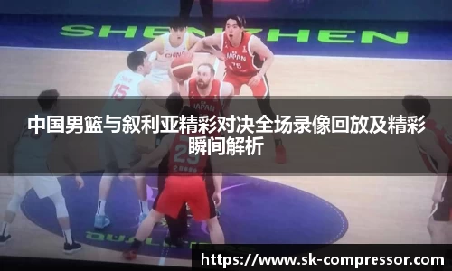中国男篮与叙利亚精彩对决全场录像回放及精彩瞬间解析