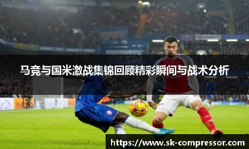 马竞与国米激战集锦回顾精彩瞬间与战术分析